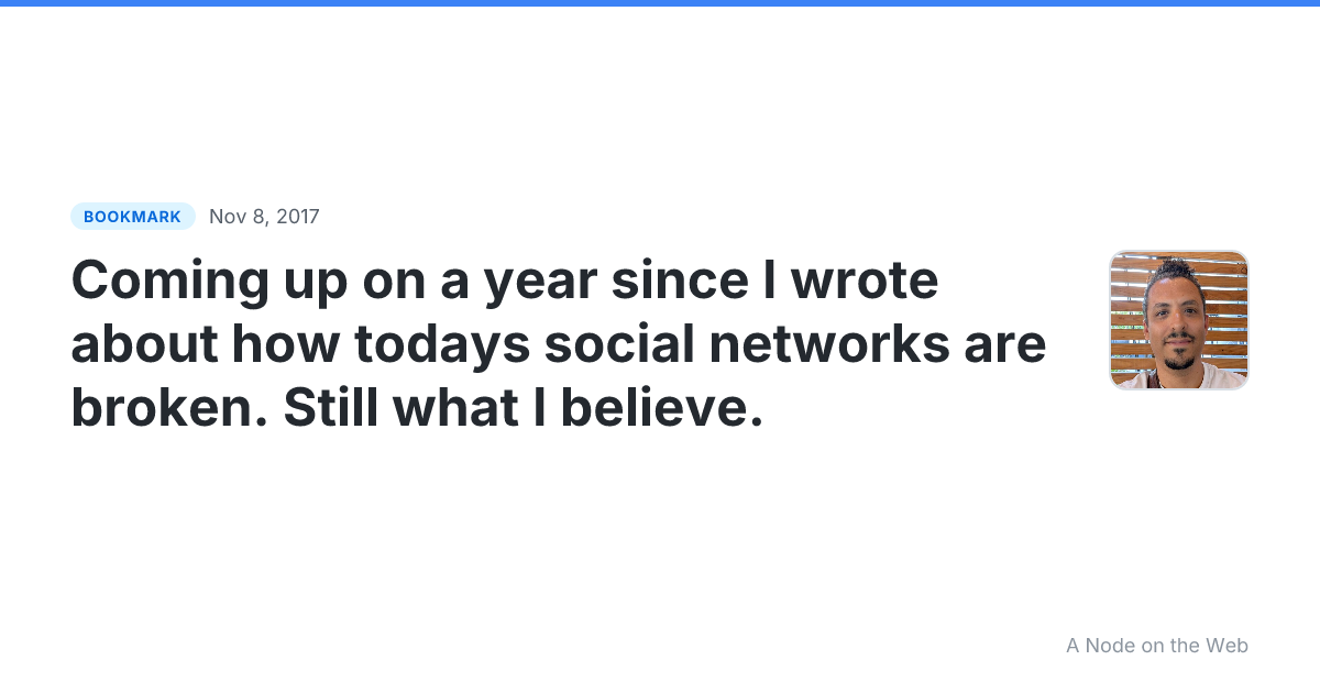 Coming up on a year since I wrote about how todays social networks are broken. Still what I believe.