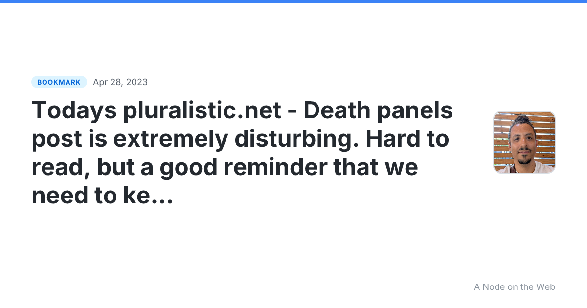 Todays pluralistic.net - Death panels post is extremely disturbing. Hard to read, but a good reminder that we need to keep politicians accountable for their despicable actions (or inaction).