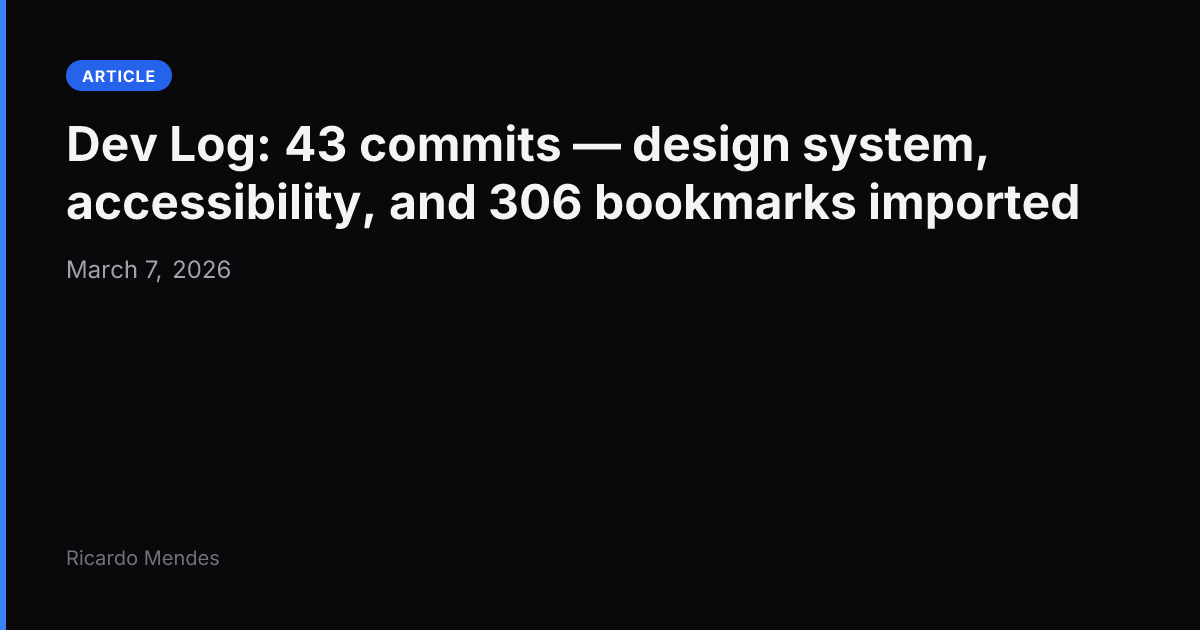 Dev Log: 43 commits — design system, accessibility, and 306 bookmarks imported