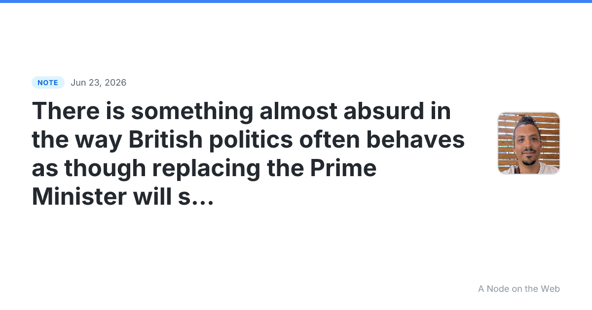 There is something almost absurd in the way British politics...