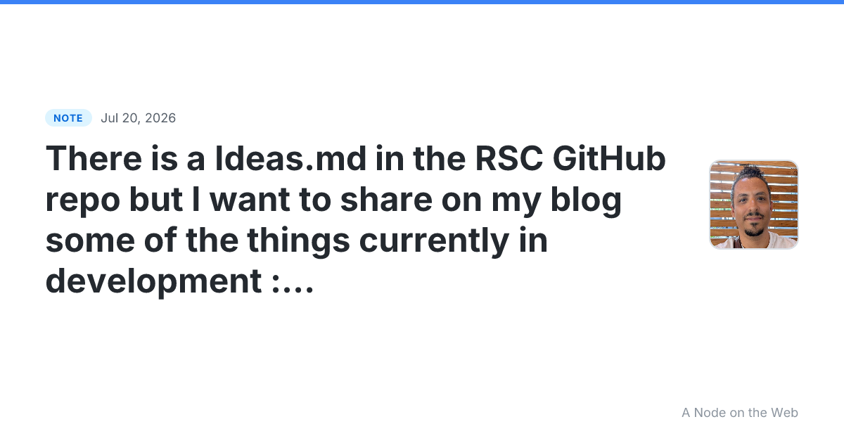 There is a Ideas.md in the RSC GitHub repo but I want to sha...