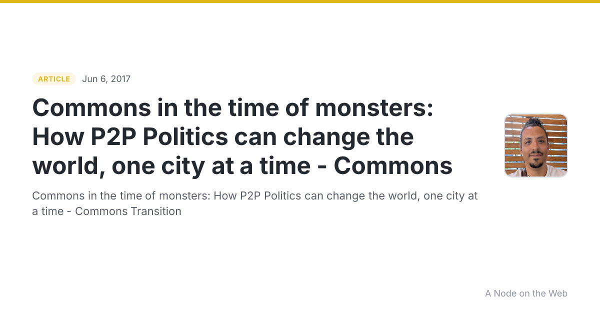 Commons in the time of monsters: How P2P Politics can change the world, one city at a time - Commons