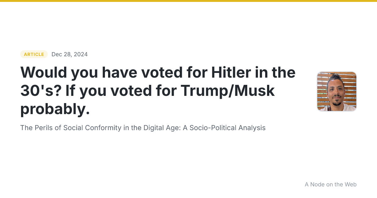 Would you have voted for Hitler in the 30's? If you voted for Trump/Musk probably.