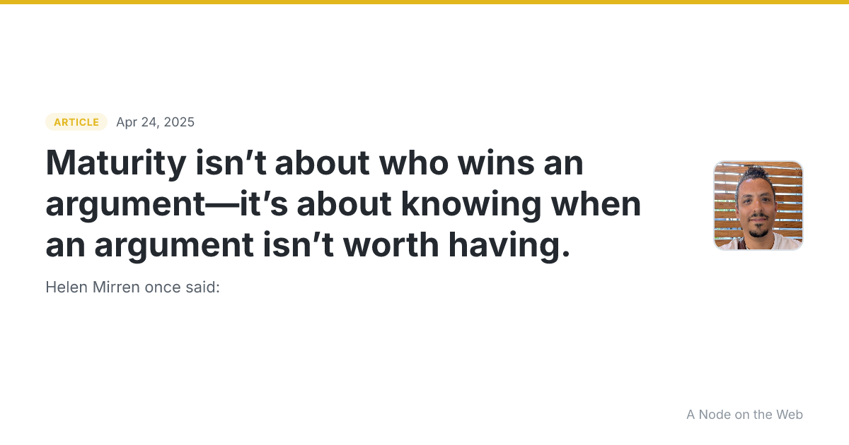 Maturity isn’t about who wins an argument—it’s about knowing when an argument isn’t worth having.