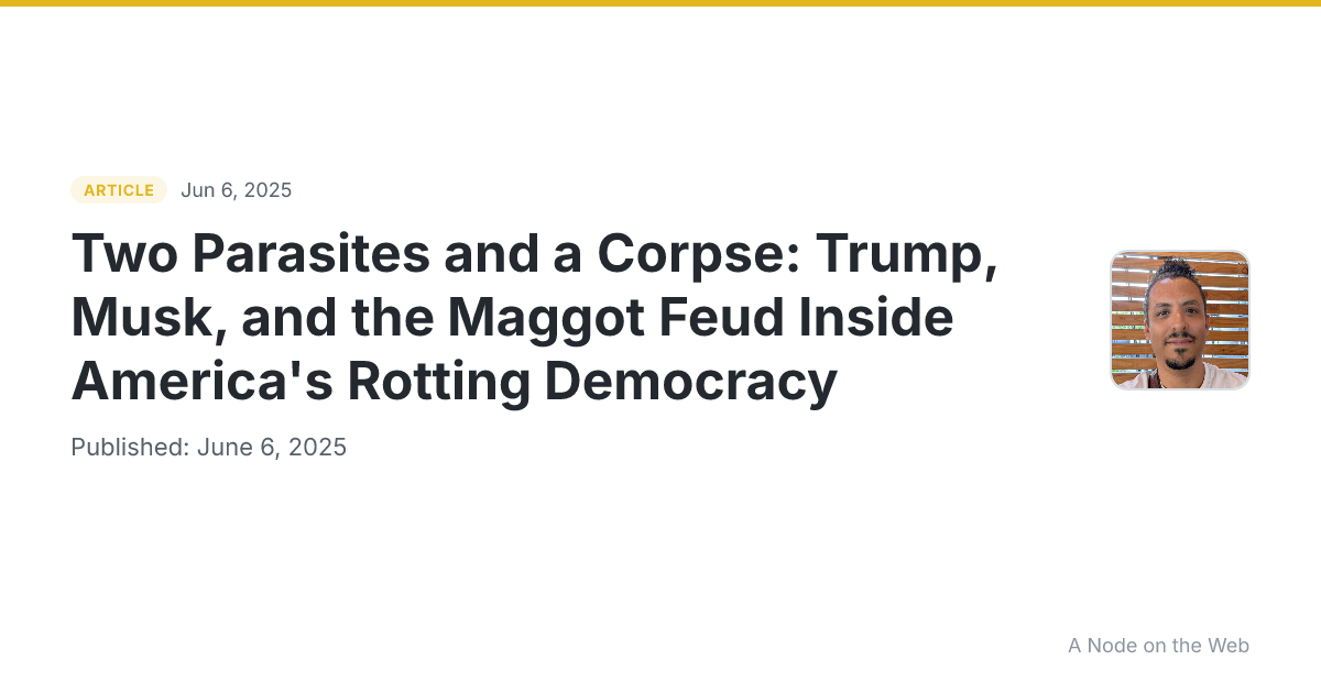 Two Parasites and a Corpse: Trump, Musk, and the Maggot Feud Inside America's Rotting Democracy