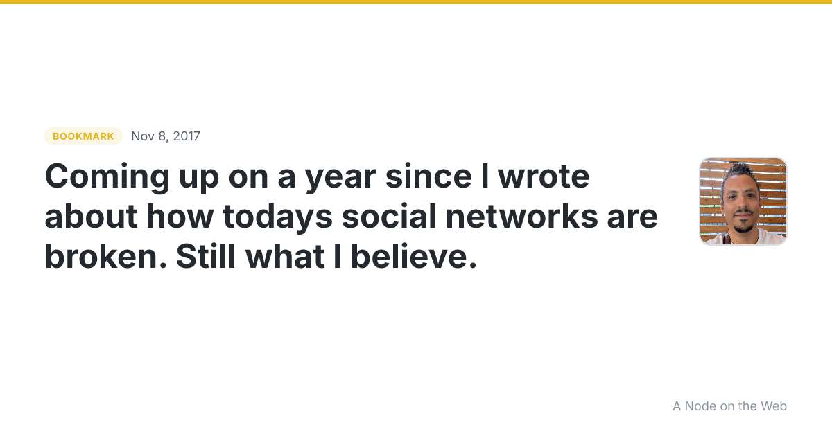 Coming up on a year since I wrote about how todays social networks are broken. Still what I believe.