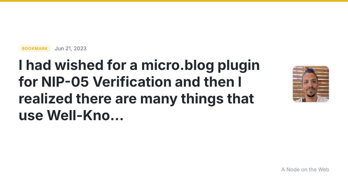 I had wished for a micro.blog plugin for NIP-05 Verification and then I realized there are many things that use Well-Known URI including NIP-05 Verification and Lightning. Maybe a micro.blog plugin to create Well-Known endpoints would be better? Could have templates for services.