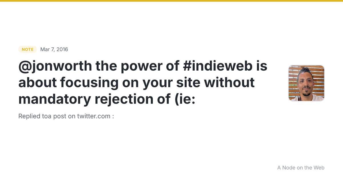 @jonworth the power of #indieweb is about focusing on your site without mandatory rejection of (ie: 
