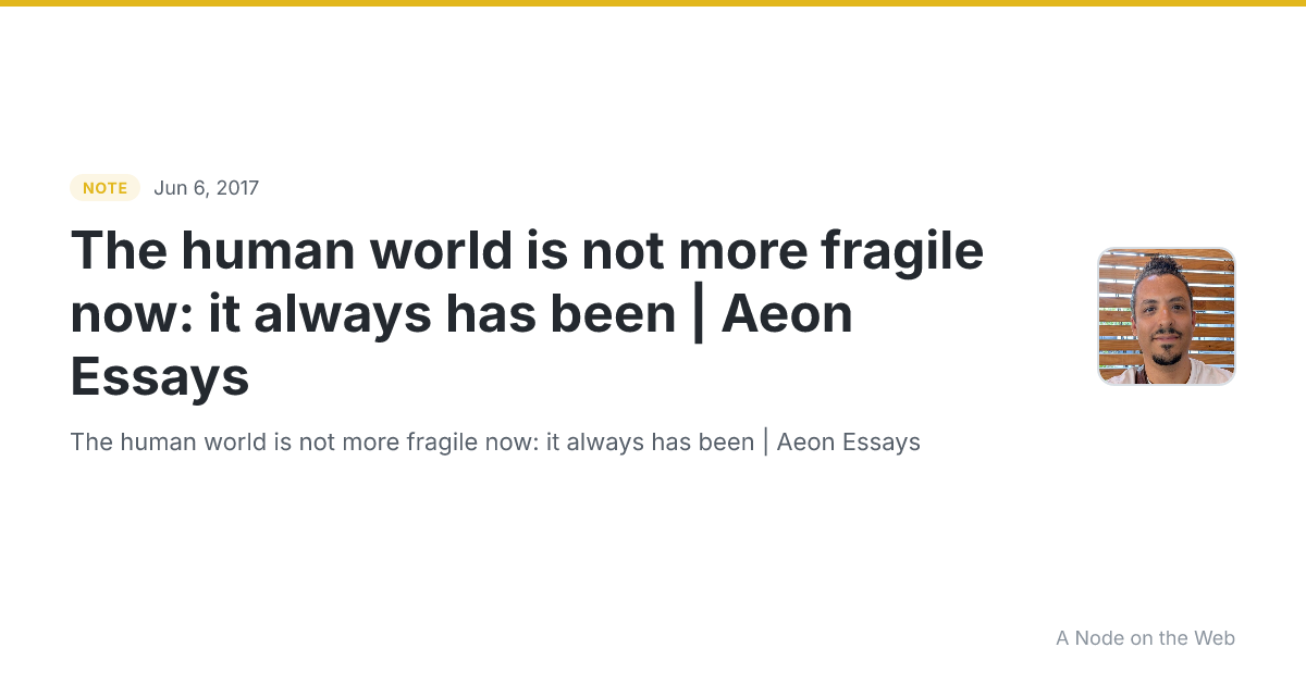The human world is not more fragile now: it always has been | Aeon Essays