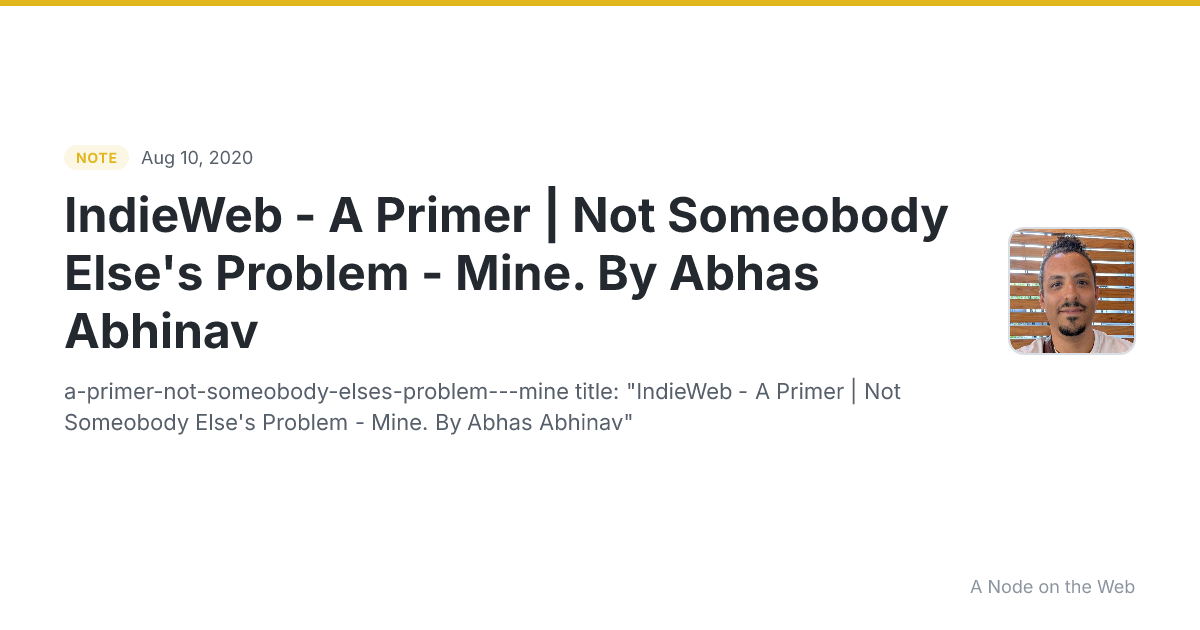 IndieWeb - A Primer | Not Someobody Else's Problem - Mine. By Abhas Abhinav