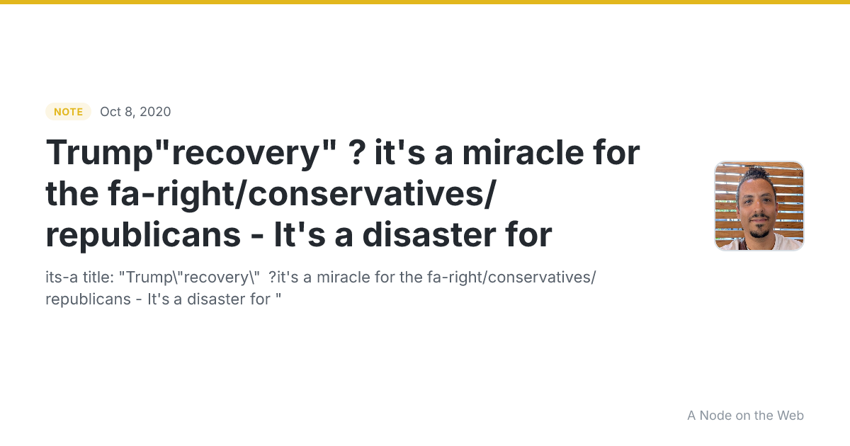 Trump"recovery" ? it's a miracle for the fa-right/conservatives/republicans - It's a disaster for 