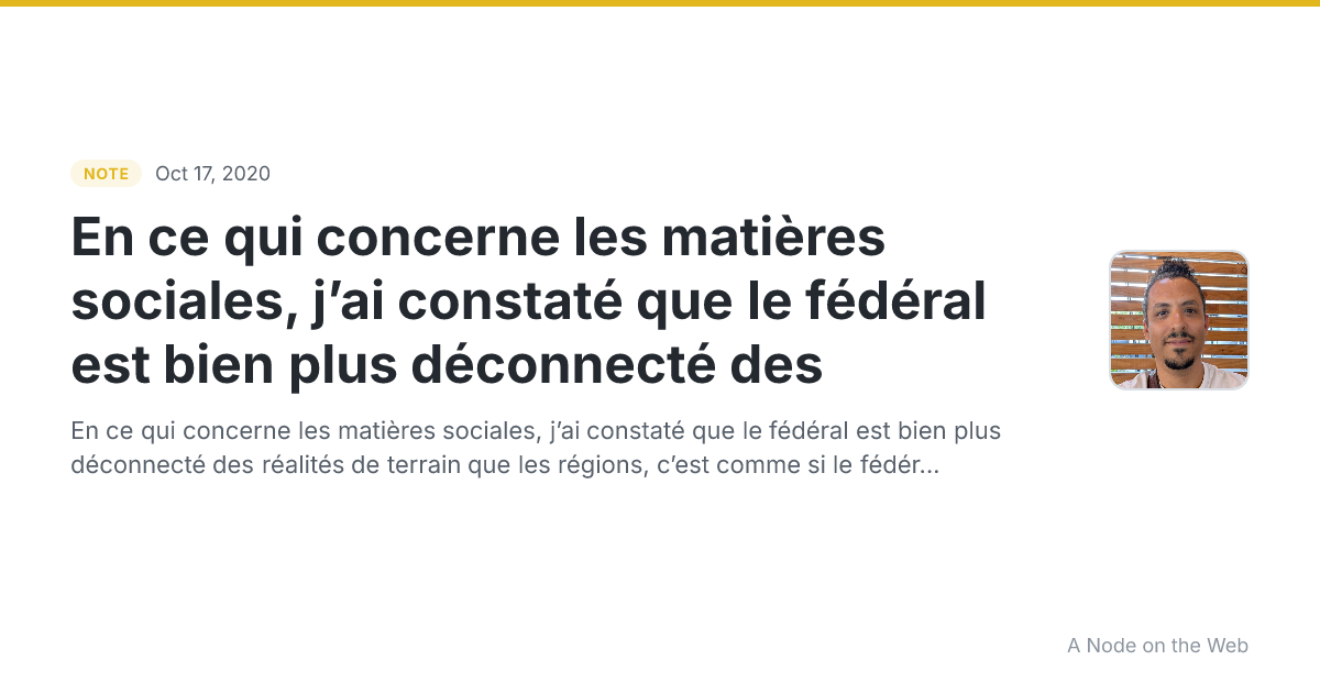 En ce qui concerne les matières sociales, j’ai constaté que le fédéral est bien plus déconnecté des 