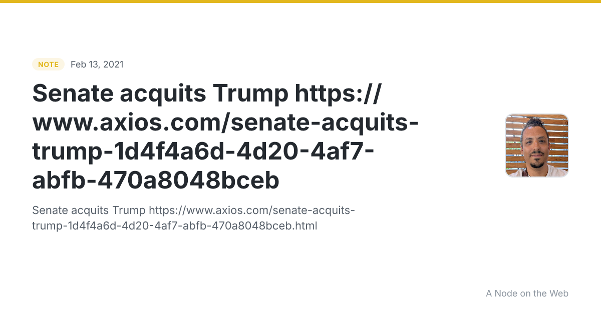Senate acquits Trump https://www.axios.com/senate-acquits-trump-1d4f4a6d-4d20-4af7-abfb-470a8048bceb