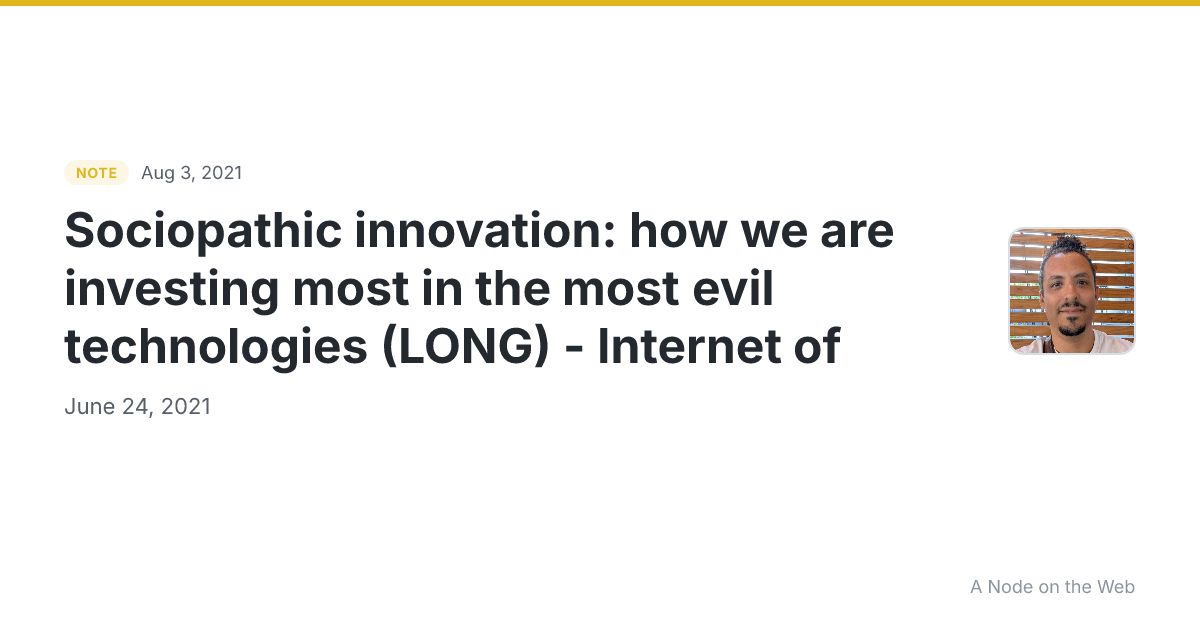 Sociopathic innovation: how we are investing most in the most evil technologies (LONG) - Internet of