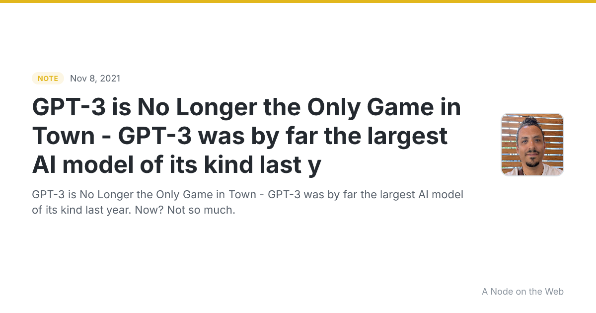 GPT-3 is No Longer the Only Game in Town  - GPT-3 was by far the largest AI model of its kind last y