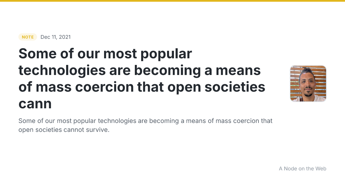 Some of our most popular technologies are becoming a means of mass coercion that open societies cann