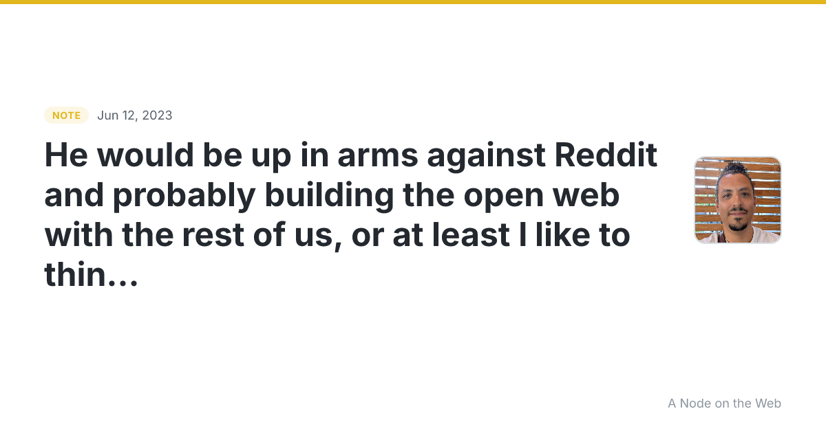 He would be up in arms against Reddit and probably building...