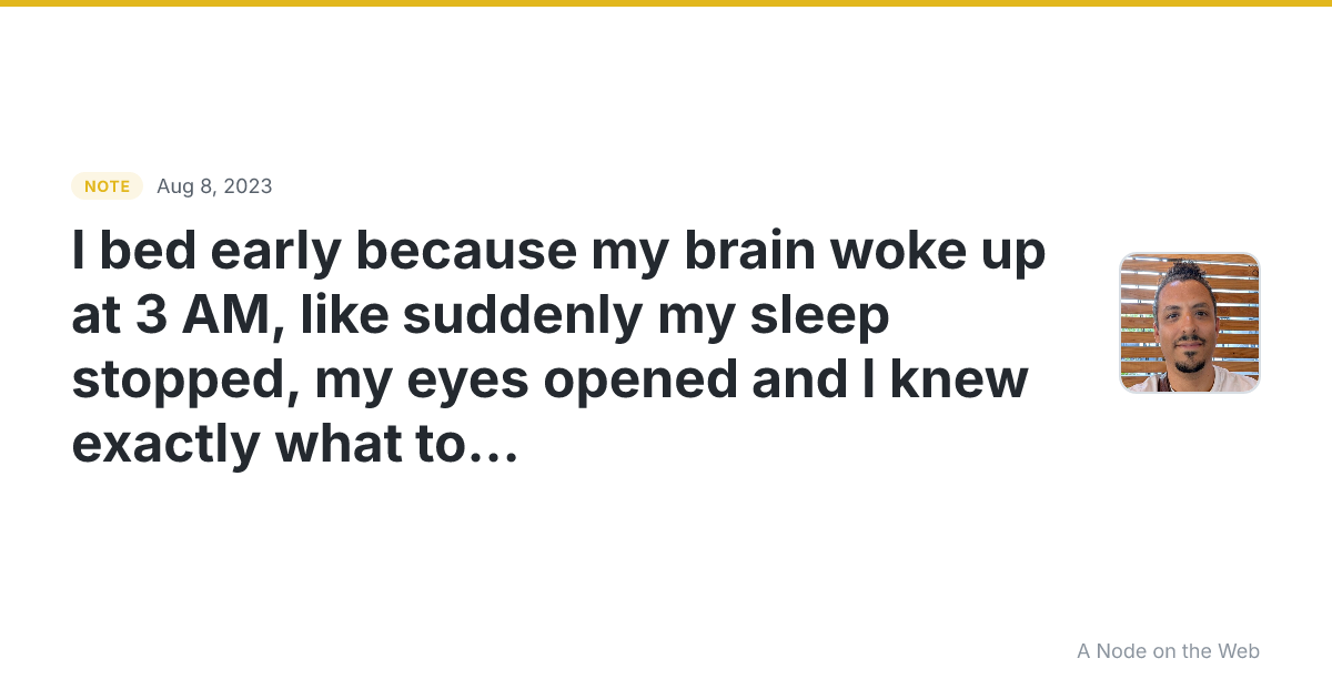 I bed early because my brain woke up at 3 AM, like suddenly...
