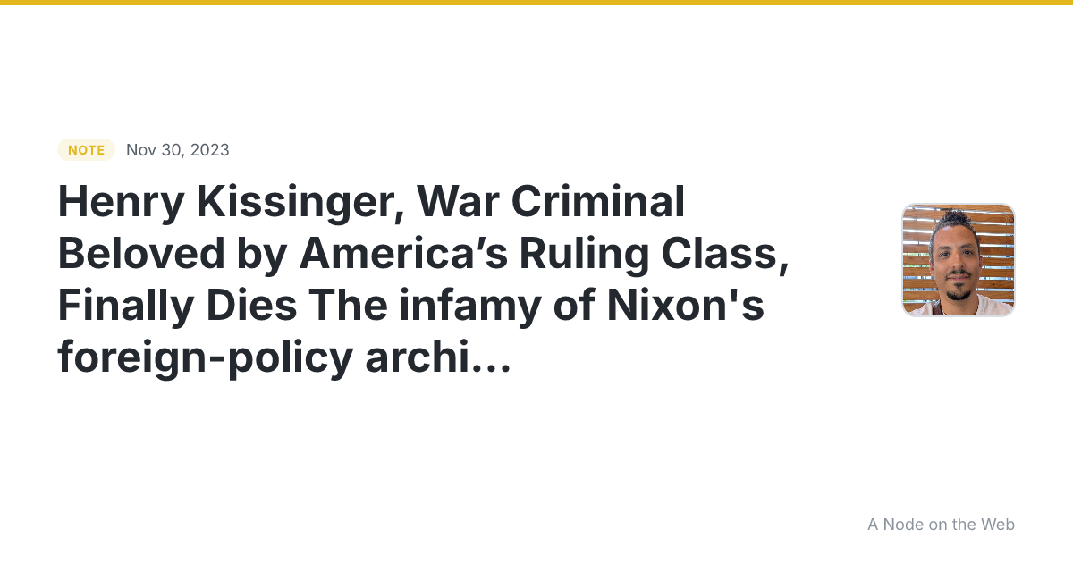 Henry Kissinger, War Criminal Beloved by America’s Ruling Cl...