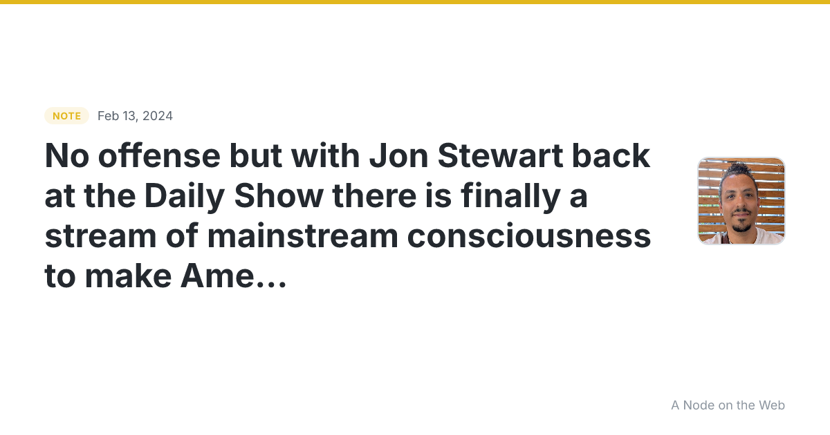No offense but with Jon Stewart back at the Daily Show there...