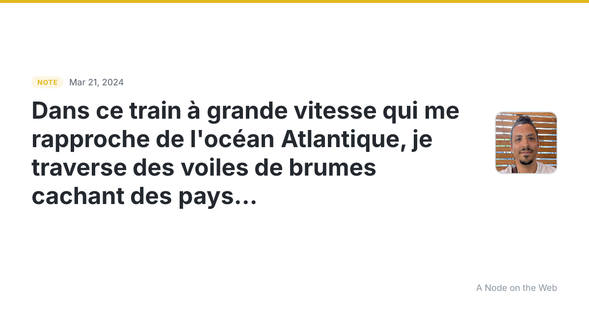 Dans ce train à grande vitesse qui me rapproche de l’océan A...