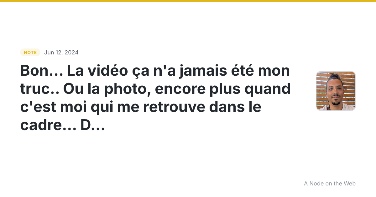 Bon… La vidéo ça n’a jamais été mon truc… Ou la photo, encor...