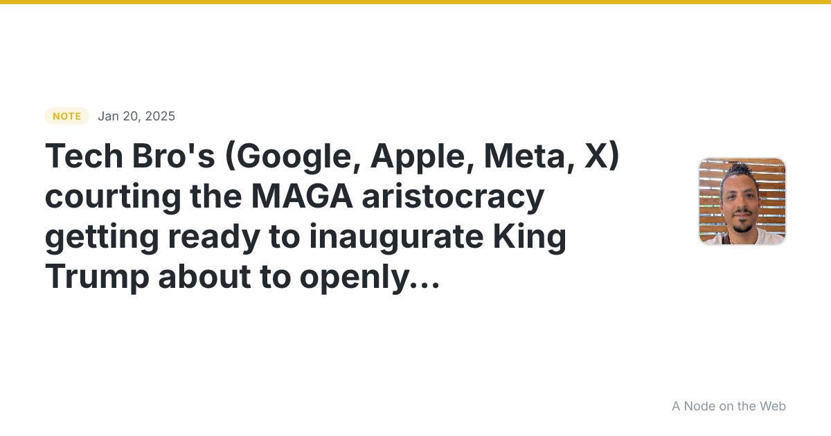 Tech Bro’s (Google, Apple, Meta, X) courting the MAGA aristo...