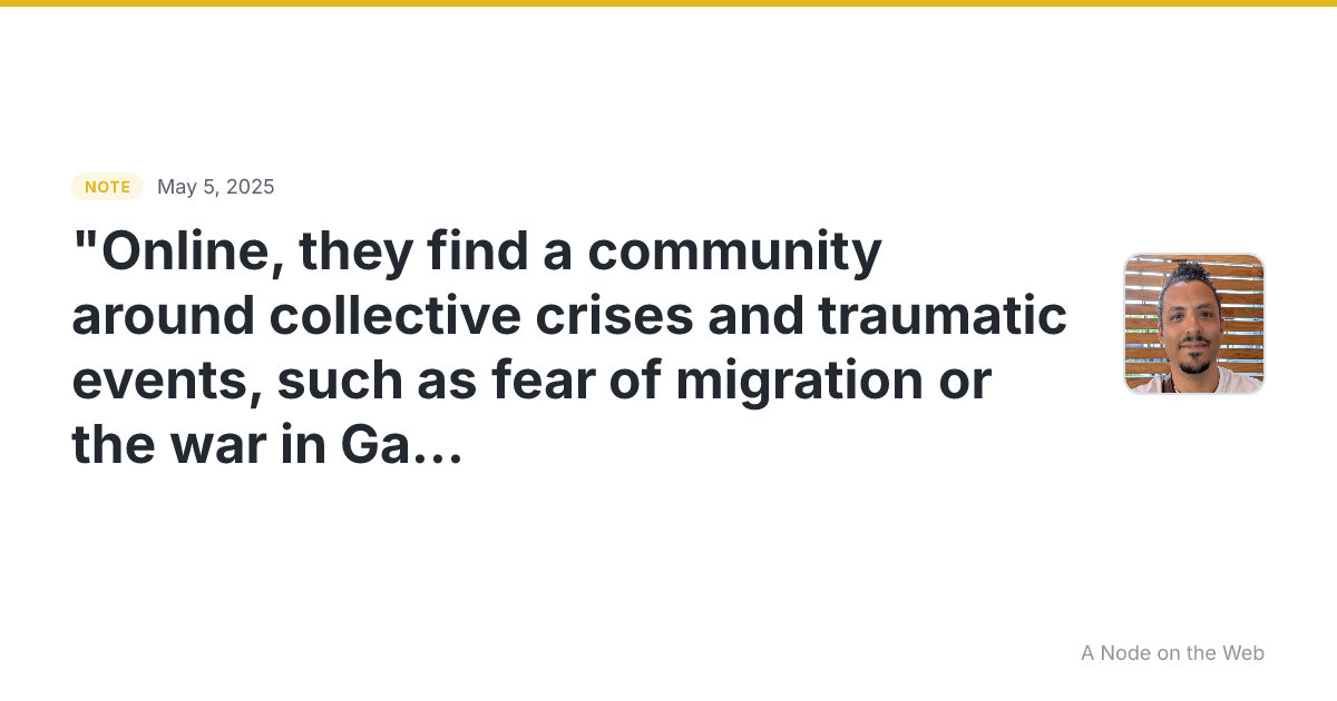 “Online, they find a community around collective crises and...