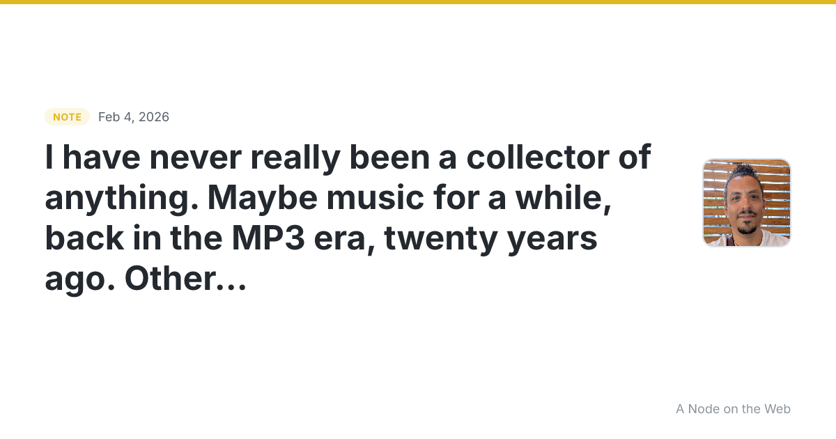 I have never really been a collector of anything. Maybe musi...