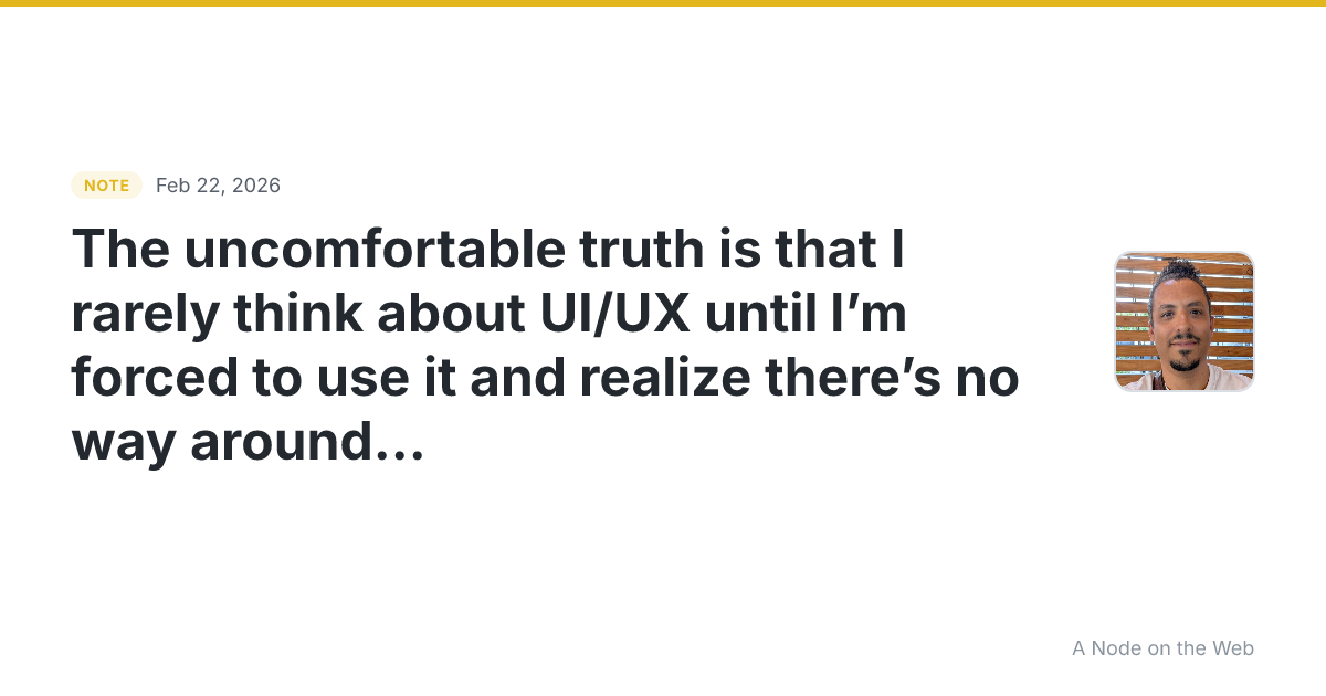 The uncomfortable truth is that I rarely think about UI/UX u...