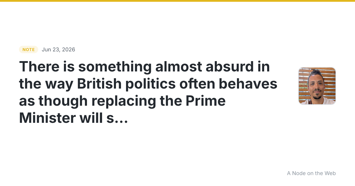 There is something almost absurd in the way British politics...