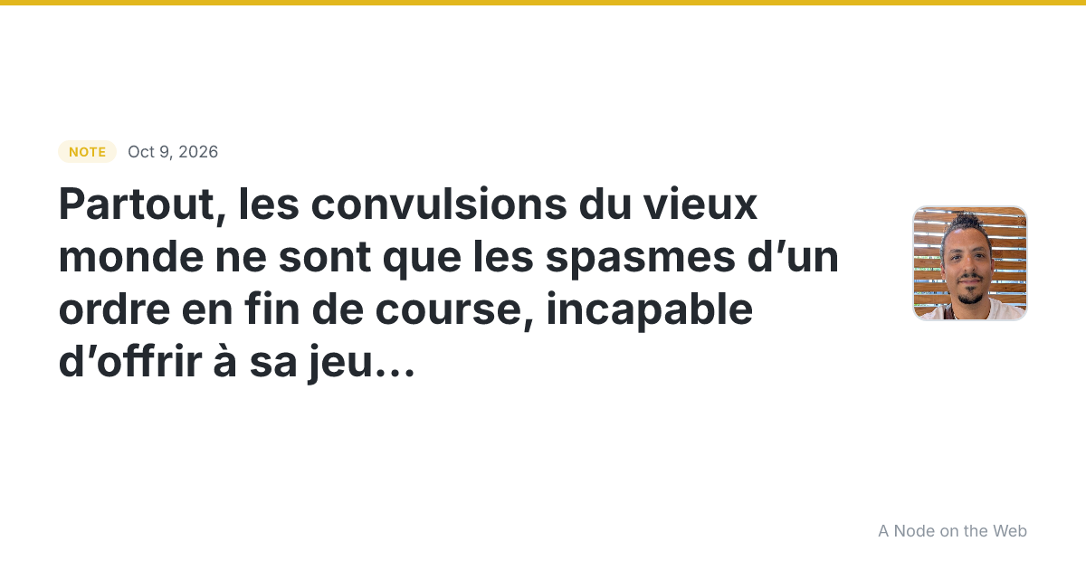 Partout, les convulsions du vieux monde ne sont que les spas...